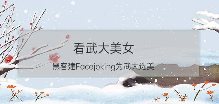 看武大美女 黑客建Facejoking为武大选美